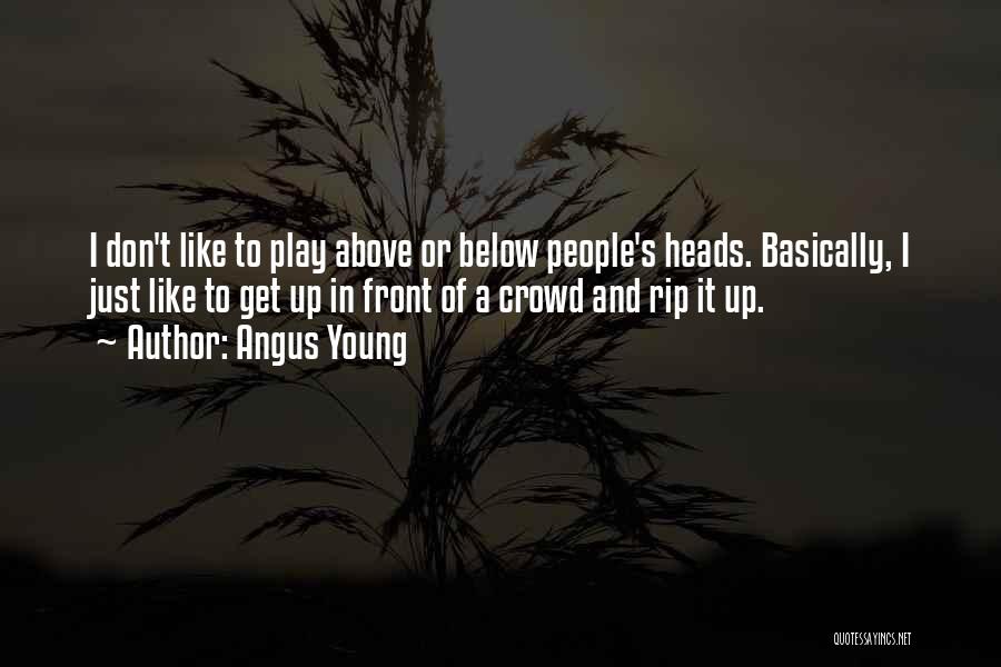 Angus Young Quotes: I Don't Like To Play Above Or Below People's Heads. Basically, I Just Like To Get Up In Front Of