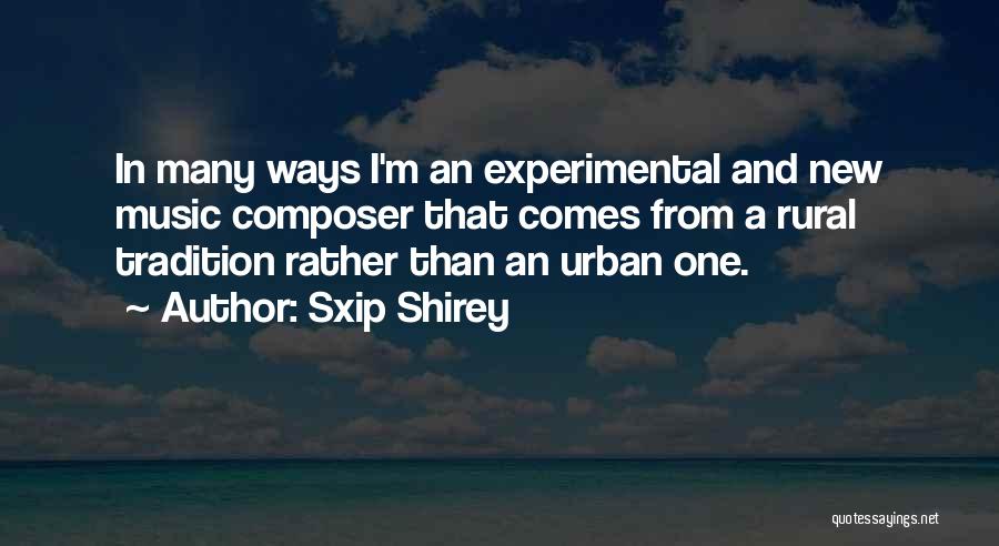 Sxip Shirey Quotes: In Many Ways I'm An Experimental And New Music Composer That Comes From A Rural Tradition Rather Than An Urban