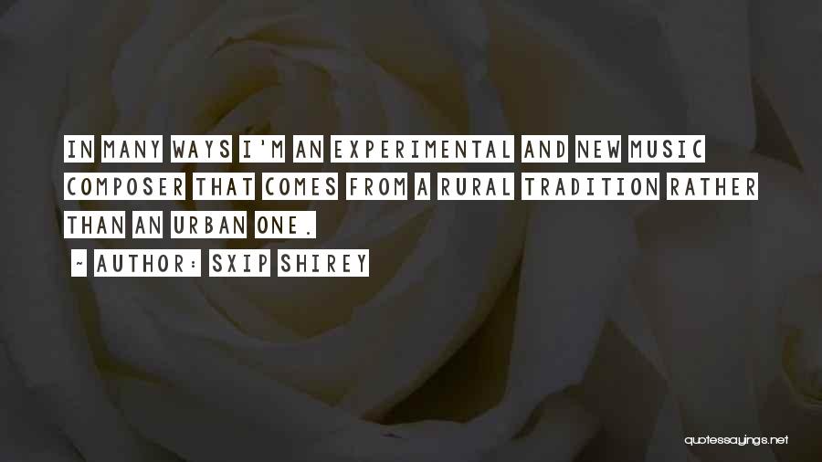 Sxip Shirey Quotes: In Many Ways I'm An Experimental And New Music Composer That Comes From A Rural Tradition Rather Than An Urban