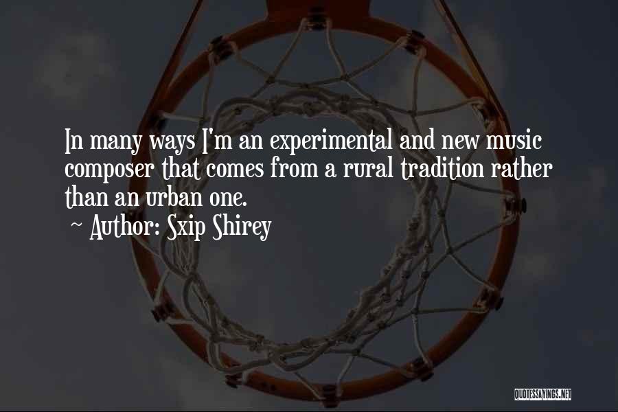 Sxip Shirey Quotes: In Many Ways I'm An Experimental And New Music Composer That Comes From A Rural Tradition Rather Than An Urban