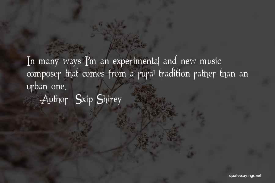 Sxip Shirey Quotes: In Many Ways I'm An Experimental And New Music Composer That Comes From A Rural Tradition Rather Than An Urban