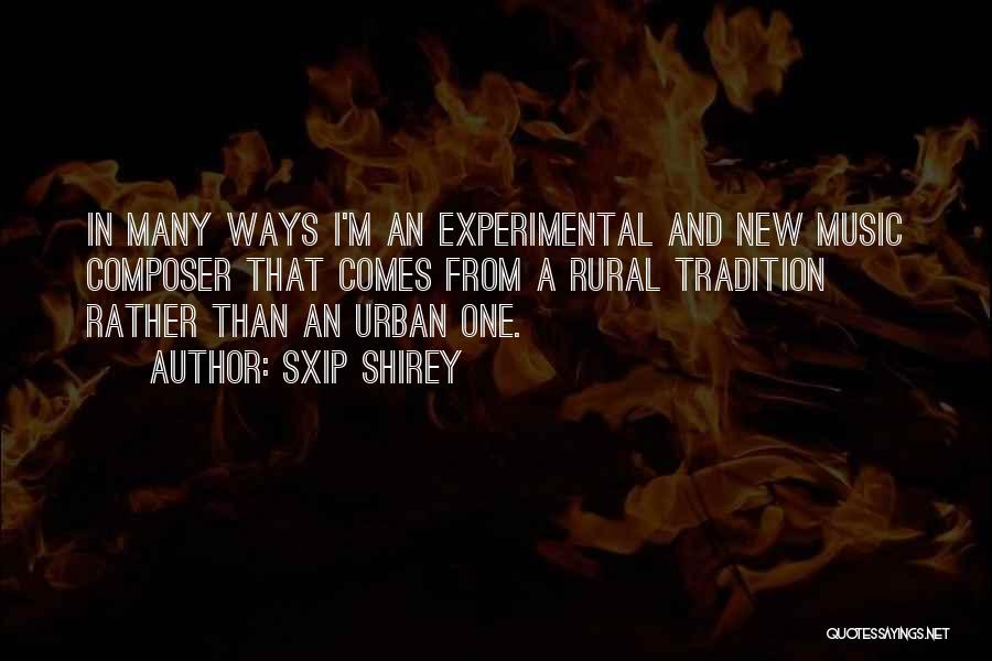 Sxip Shirey Quotes: In Many Ways I'm An Experimental And New Music Composer That Comes From A Rural Tradition Rather Than An Urban