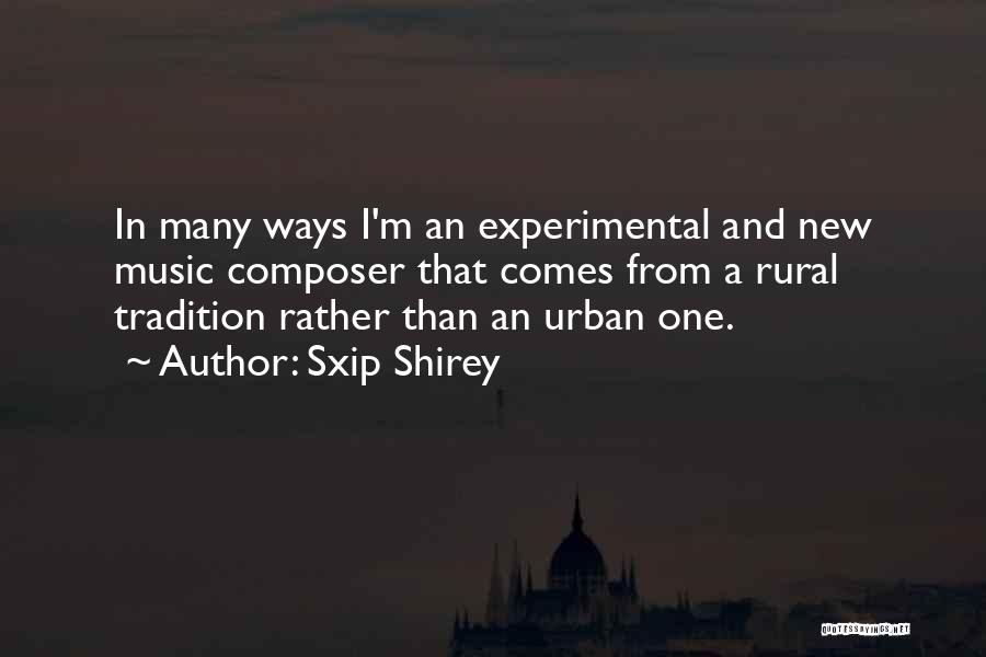 Sxip Shirey Quotes: In Many Ways I'm An Experimental And New Music Composer That Comes From A Rural Tradition Rather Than An Urban