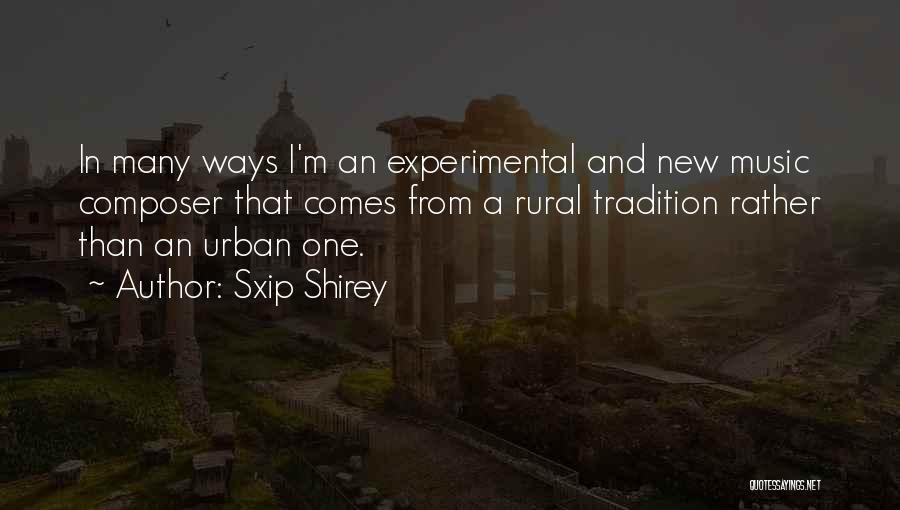 Sxip Shirey Quotes: In Many Ways I'm An Experimental And New Music Composer That Comes From A Rural Tradition Rather Than An Urban