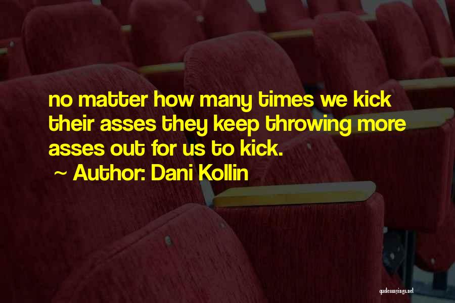 Dani Kollin Quotes: No Matter How Many Times We Kick Their Asses They Keep Throwing More Asses Out For Us To Kick.