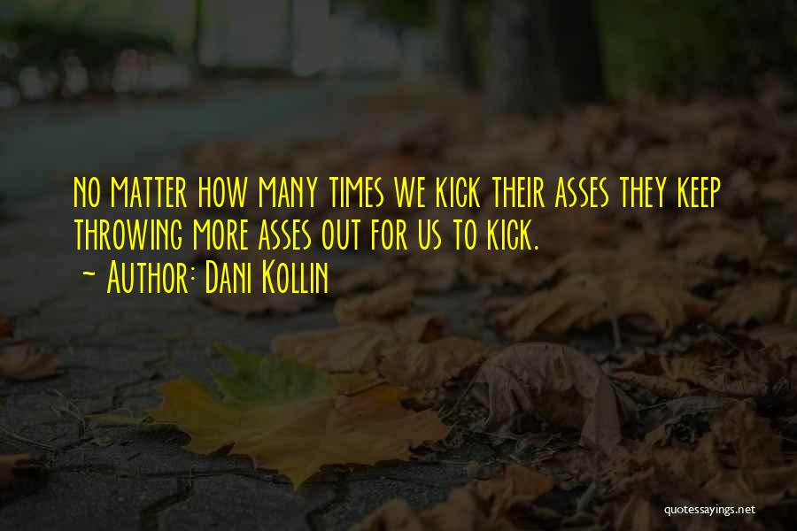 Dani Kollin Quotes: No Matter How Many Times We Kick Their Asses They Keep Throwing More Asses Out For Us To Kick.
