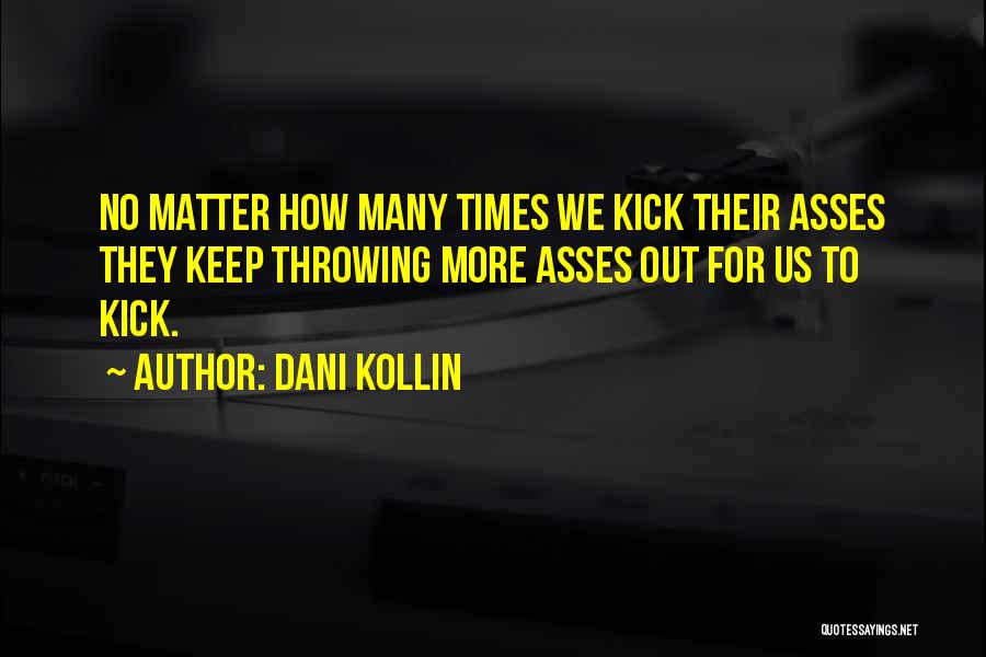 Dani Kollin Quotes: No Matter How Many Times We Kick Their Asses They Keep Throwing More Asses Out For Us To Kick.