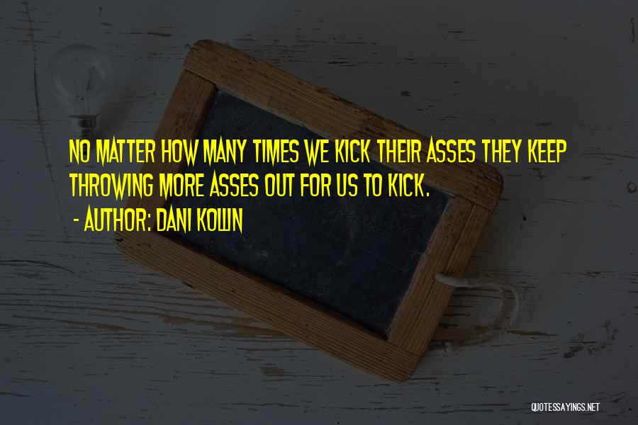 Dani Kollin Quotes: No Matter How Many Times We Kick Their Asses They Keep Throwing More Asses Out For Us To Kick.