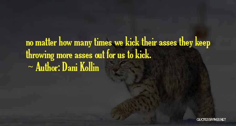 Dani Kollin Quotes: No Matter How Many Times We Kick Their Asses They Keep Throwing More Asses Out For Us To Kick.