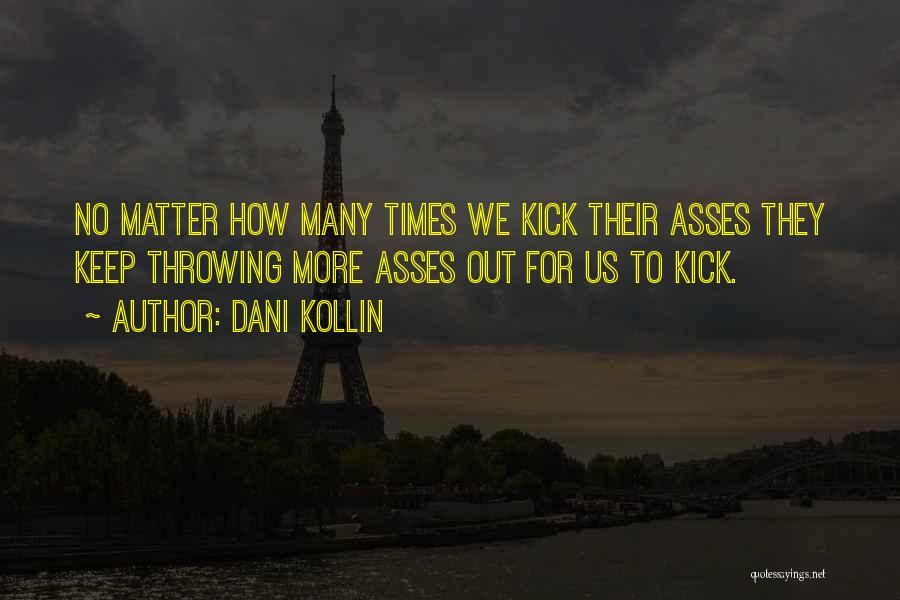 Dani Kollin Quotes: No Matter How Many Times We Kick Their Asses They Keep Throwing More Asses Out For Us To Kick.