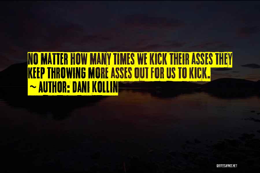 Dani Kollin Quotes: No Matter How Many Times We Kick Their Asses They Keep Throwing More Asses Out For Us To Kick.