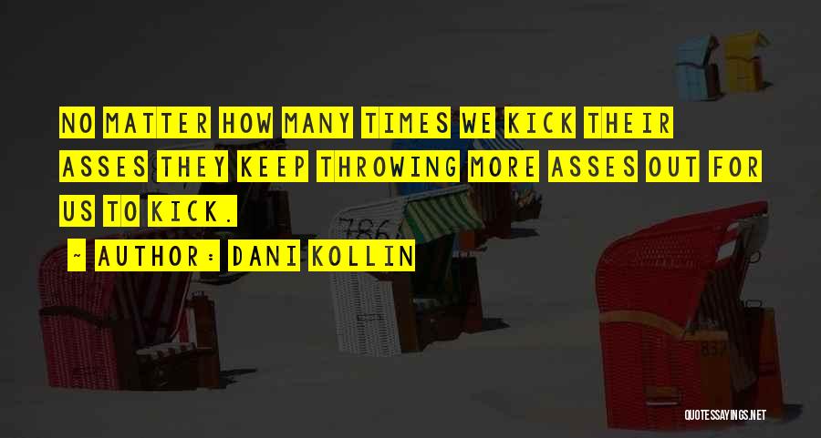 Dani Kollin Quotes: No Matter How Many Times We Kick Their Asses They Keep Throwing More Asses Out For Us To Kick.