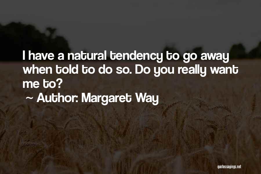 Margaret Way Quotes: I Have A Natural Tendency To Go Away When Told To Do So. Do You Really Want Me To?