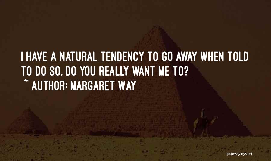 Margaret Way Quotes: I Have A Natural Tendency To Go Away When Told To Do So. Do You Really Want Me To?