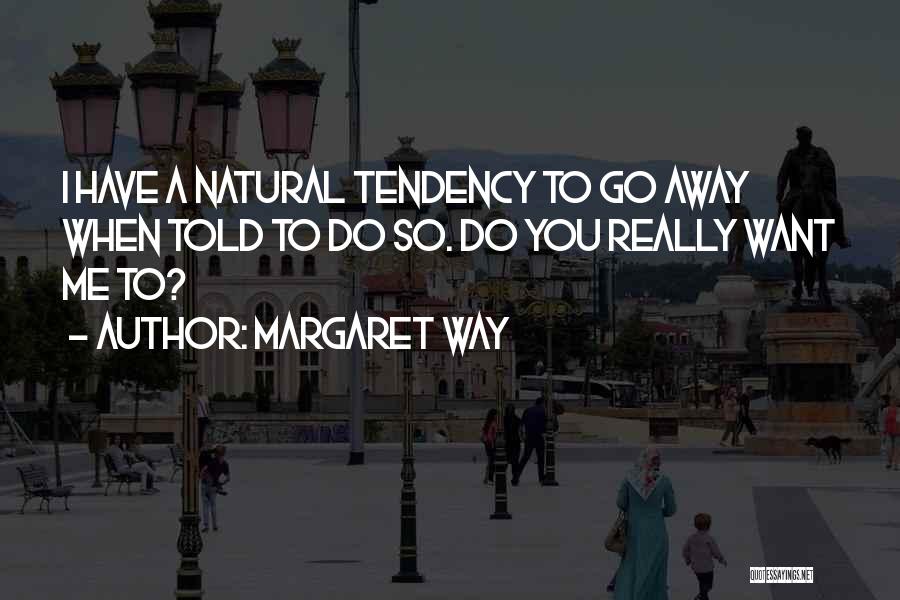 Margaret Way Quotes: I Have A Natural Tendency To Go Away When Told To Do So. Do You Really Want Me To?