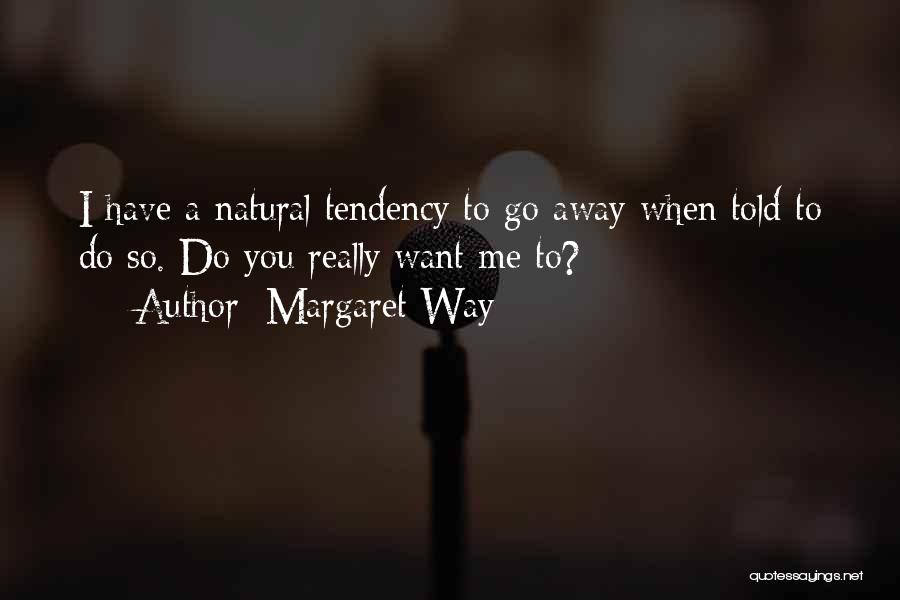 Margaret Way Quotes: I Have A Natural Tendency To Go Away When Told To Do So. Do You Really Want Me To?