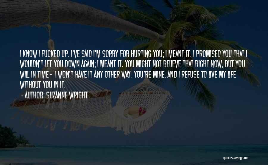 Suzanne Wright Quotes: I Know I Fucked Up. I've Said I'm Sorry For Hurting You; I Meant It. I Promised You That I