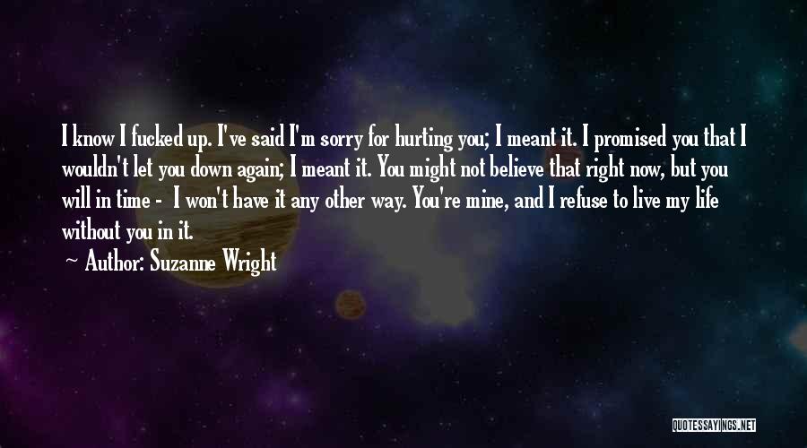 Suzanne Wright Quotes: I Know I Fucked Up. I've Said I'm Sorry For Hurting You; I Meant It. I Promised You That I