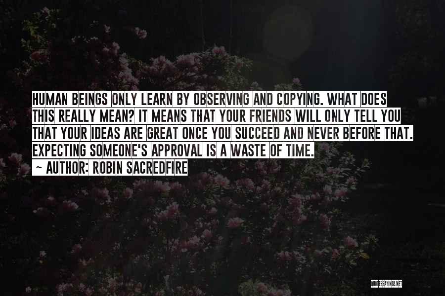 Robin Sacredfire Quotes: Human Beings Only Learn By Observing And Copying. What Does This Really Mean? It Means That Your Friends Will Only