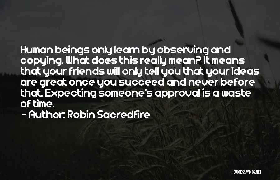 Robin Sacredfire Quotes: Human Beings Only Learn By Observing And Copying. What Does This Really Mean? It Means That Your Friends Will Only