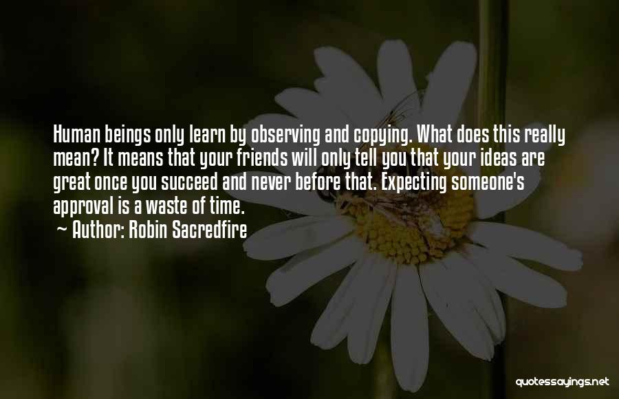 Robin Sacredfire Quotes: Human Beings Only Learn By Observing And Copying. What Does This Really Mean? It Means That Your Friends Will Only