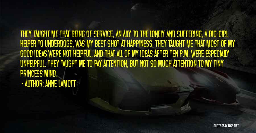 Anne Lamott Quotes: They Taught Me That Being Of Service, An Ally To The Lonely And Suffering, A Big-girl Helper To Underdogs, Was