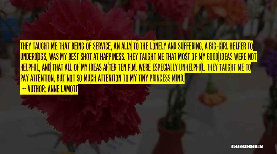 Anne Lamott Quotes: They Taught Me That Being Of Service, An Ally To The Lonely And Suffering, A Big-girl Helper To Underdogs, Was