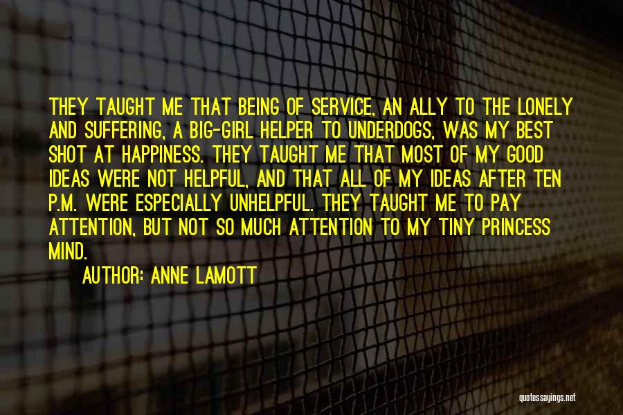 Anne Lamott Quotes: They Taught Me That Being Of Service, An Ally To The Lonely And Suffering, A Big-girl Helper To Underdogs, Was