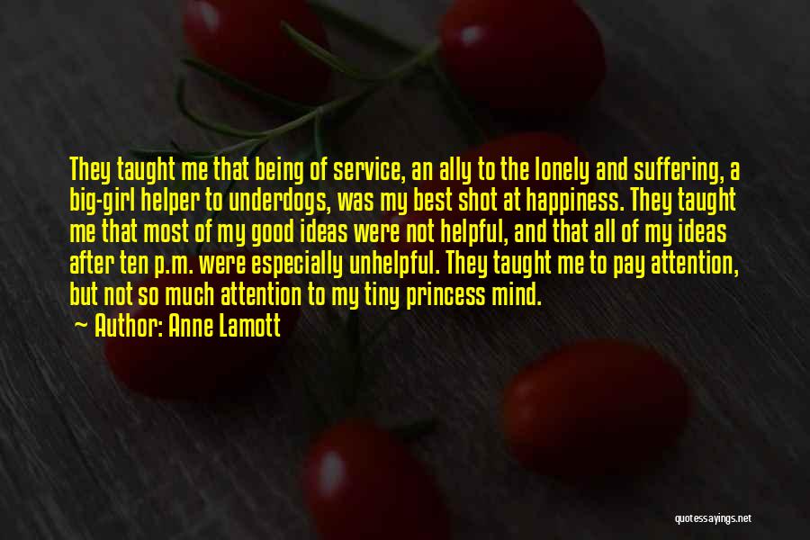 Anne Lamott Quotes: They Taught Me That Being Of Service, An Ally To The Lonely And Suffering, A Big-girl Helper To Underdogs, Was