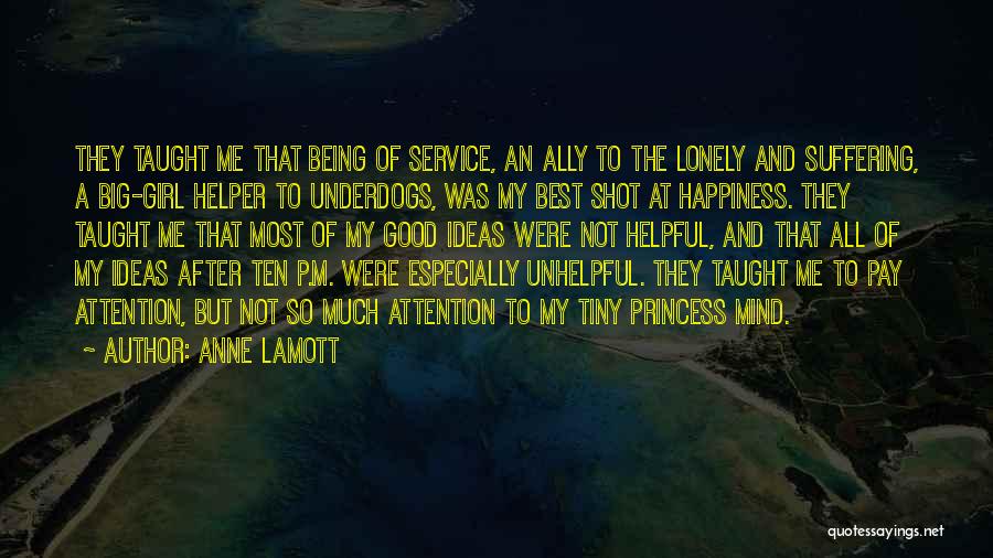 Anne Lamott Quotes: They Taught Me That Being Of Service, An Ally To The Lonely And Suffering, A Big-girl Helper To Underdogs, Was