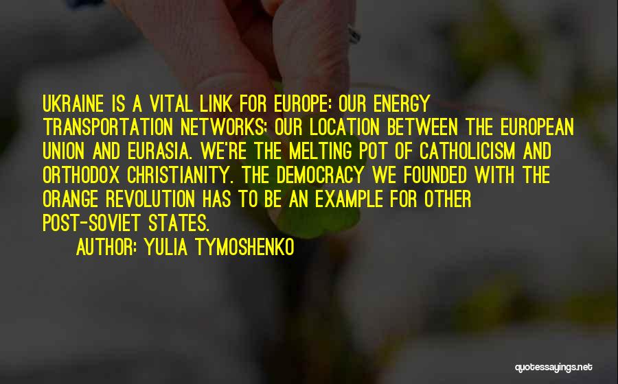 Yulia Tymoshenko Quotes: Ukraine Is A Vital Link For Europe: Our Energy Transportation Networks; Our Location Between The European Union And Eurasia. We're