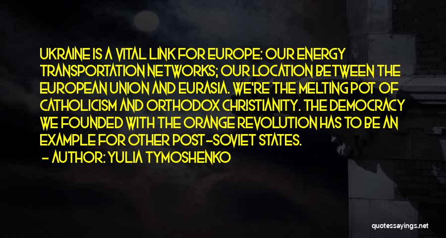 Yulia Tymoshenko Quotes: Ukraine Is A Vital Link For Europe: Our Energy Transportation Networks; Our Location Between The European Union And Eurasia. We're