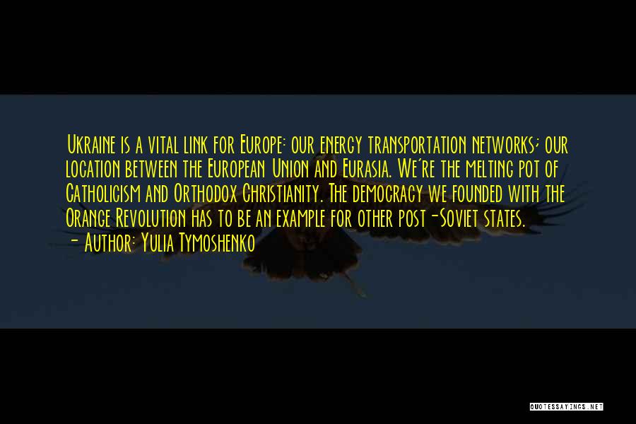 Yulia Tymoshenko Quotes: Ukraine Is A Vital Link For Europe: Our Energy Transportation Networks; Our Location Between The European Union And Eurasia. We're
