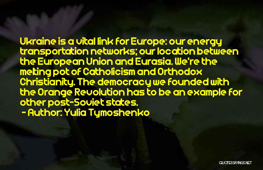 Yulia Tymoshenko Quotes: Ukraine Is A Vital Link For Europe: Our Energy Transportation Networks; Our Location Between The European Union And Eurasia. We're