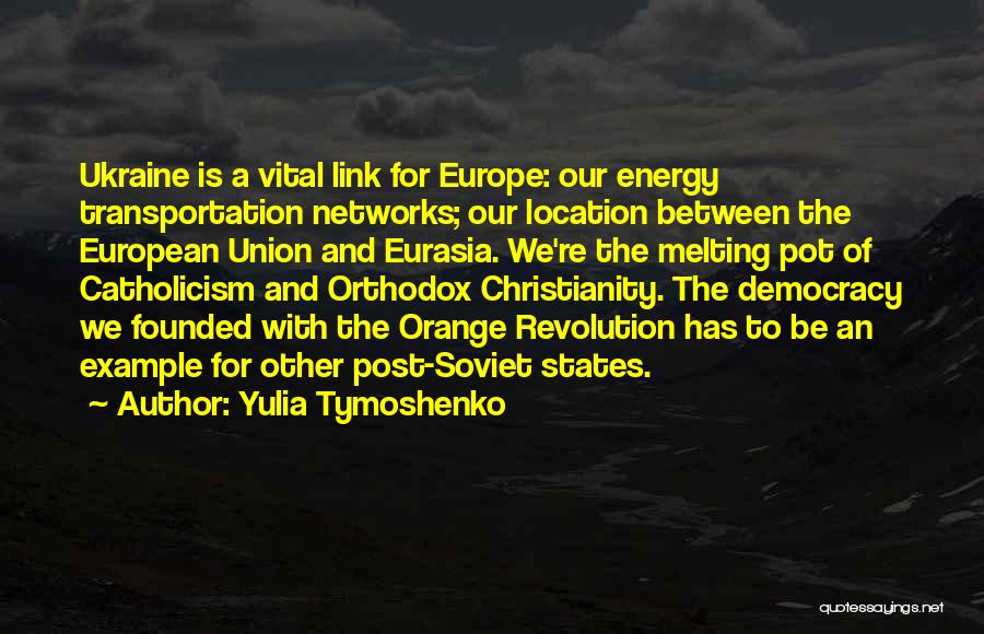 Yulia Tymoshenko Quotes: Ukraine Is A Vital Link For Europe: Our Energy Transportation Networks; Our Location Between The European Union And Eurasia. We're