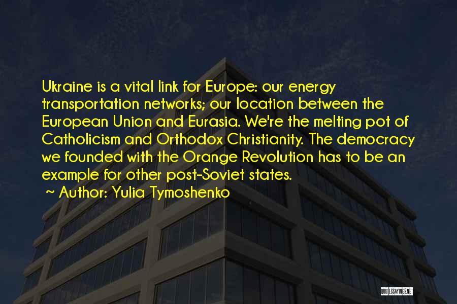 Yulia Tymoshenko Quotes: Ukraine Is A Vital Link For Europe: Our Energy Transportation Networks; Our Location Between The European Union And Eurasia. We're