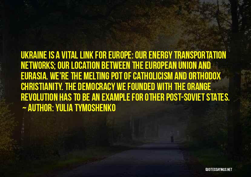 Yulia Tymoshenko Quotes: Ukraine Is A Vital Link For Europe: Our Energy Transportation Networks; Our Location Between The European Union And Eurasia. We're