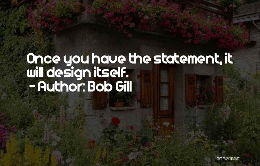 Bob Gill Quotes: Once You Have The Statement, It Will Design Itself.