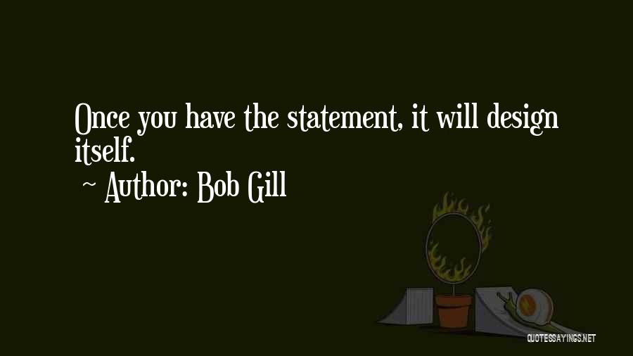 Bob Gill Quotes: Once You Have The Statement, It Will Design Itself.