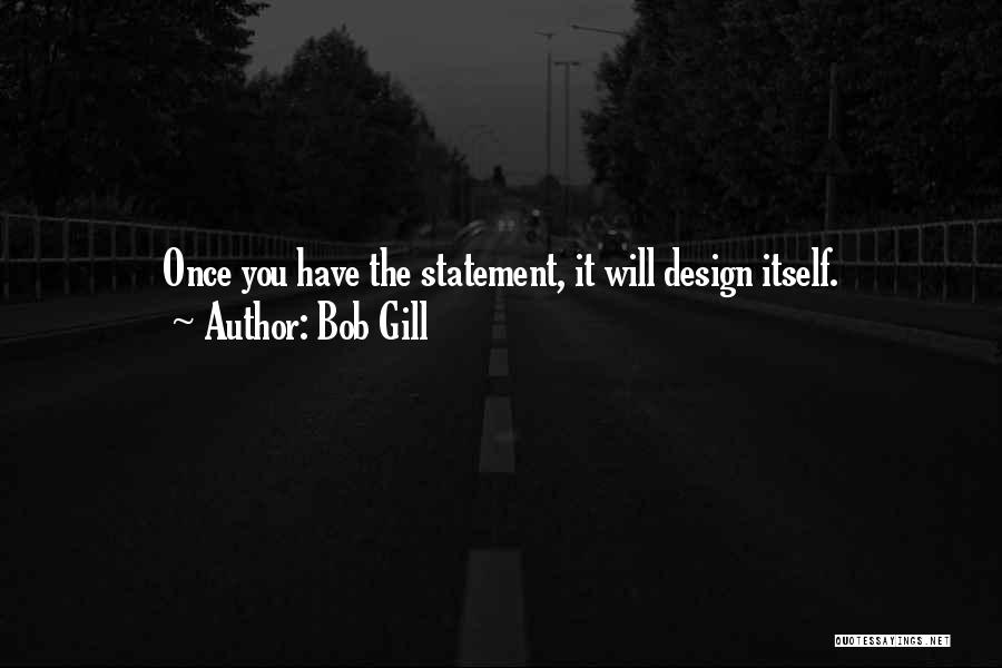 Bob Gill Quotes: Once You Have The Statement, It Will Design Itself.