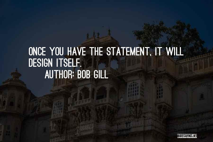 Bob Gill Quotes: Once You Have The Statement, It Will Design Itself.