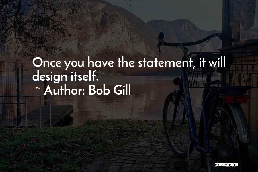 Bob Gill Quotes: Once You Have The Statement, It Will Design Itself.