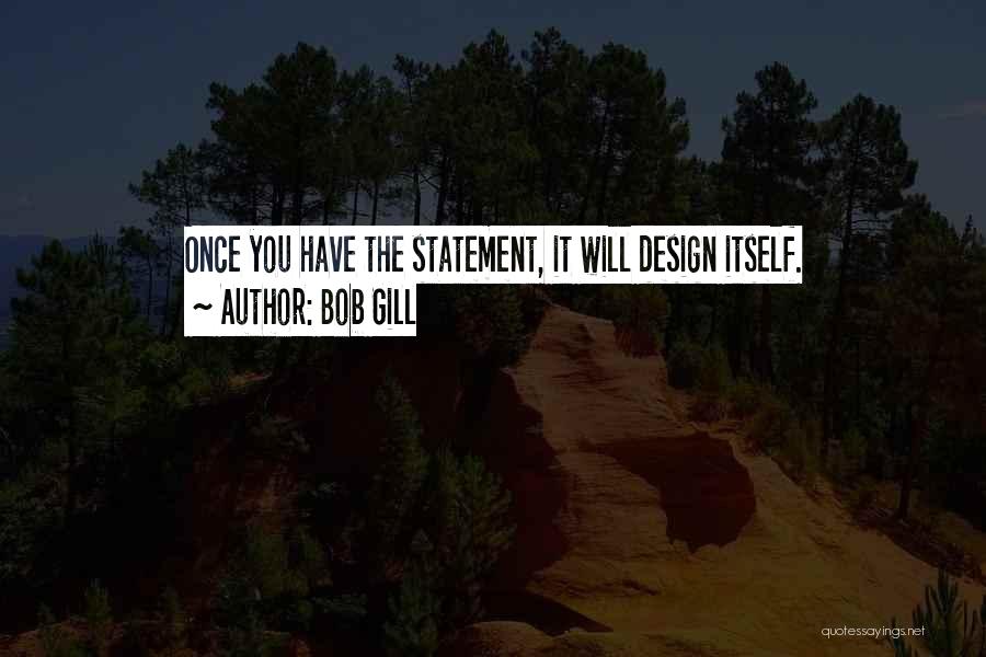 Bob Gill Quotes: Once You Have The Statement, It Will Design Itself.