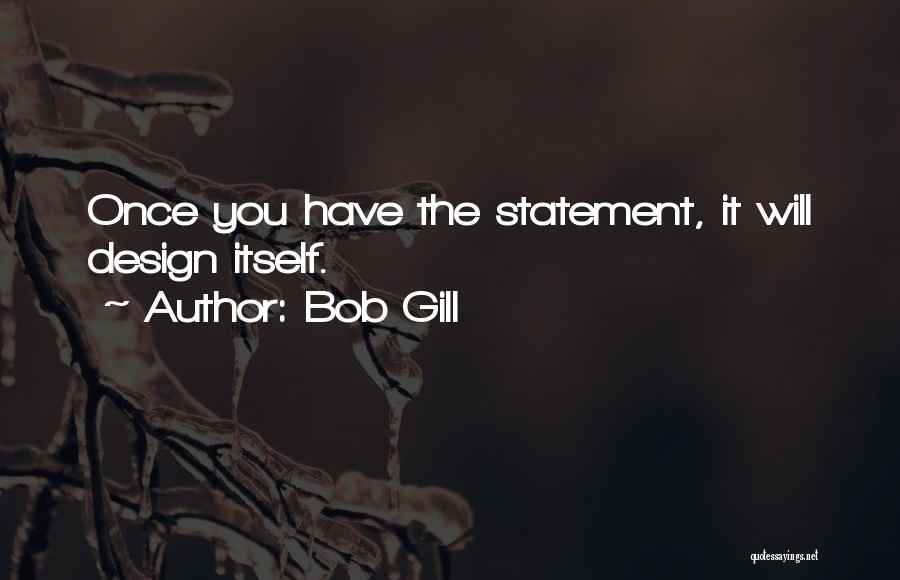 Bob Gill Quotes: Once You Have The Statement, It Will Design Itself.