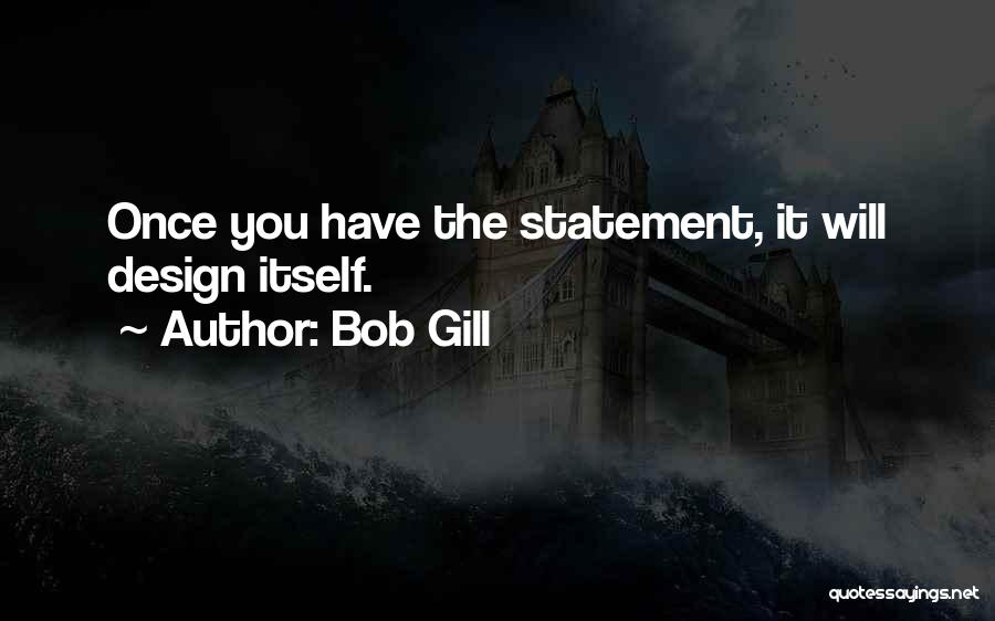 Bob Gill Quotes: Once You Have The Statement, It Will Design Itself.