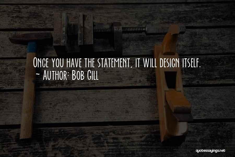 Bob Gill Quotes: Once You Have The Statement, It Will Design Itself.