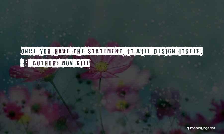 Bob Gill Quotes: Once You Have The Statement, It Will Design Itself.