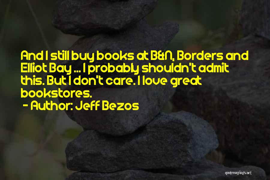 Jeff Bezos Quotes: And I Still Buy Books At B&n, Borders And Elliot Bay ... I Probably Shouldn't Admit This. But I Don't