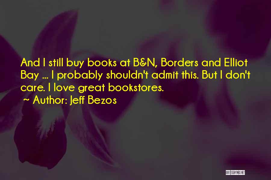 Jeff Bezos Quotes: And I Still Buy Books At B&n, Borders And Elliot Bay ... I Probably Shouldn't Admit This. But I Don't