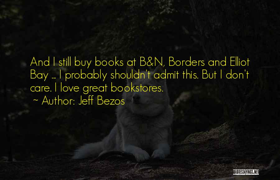 Jeff Bezos Quotes: And I Still Buy Books At B&n, Borders And Elliot Bay ... I Probably Shouldn't Admit This. But I Don't